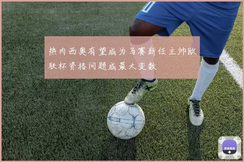热内西奥有望成为马赛新任主帅欧联杯资格问题成最大变数