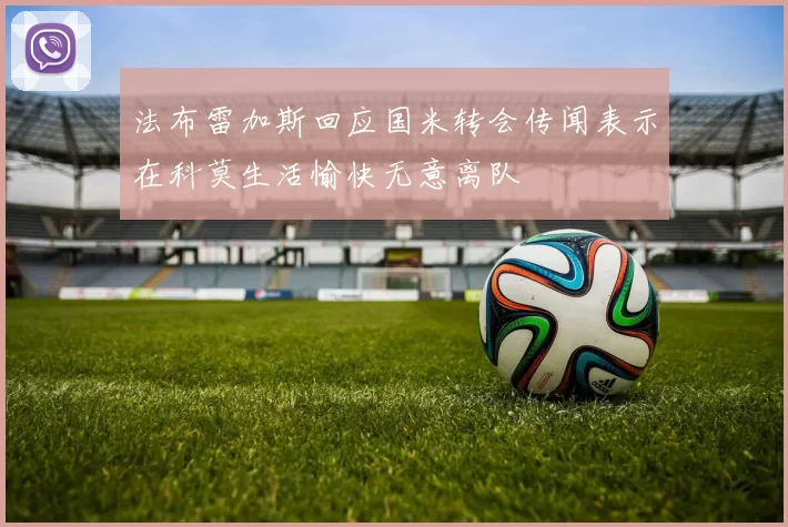 法布雷加斯回应国米转会传闻表示在科莫生活愉快无意离队