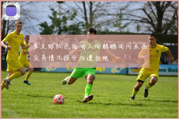 多支球队包括湖人向鹈鹕询问米西交易情况报价均遭拒绝