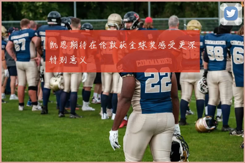 凯恩期待在伦敦获金球奖感受更深特别意义